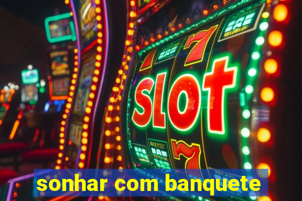 sonhar com banquete